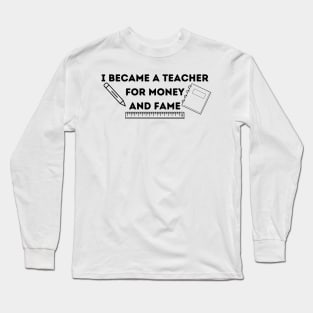 I became a teacher for money and fame Long Sleeve T-Shirt